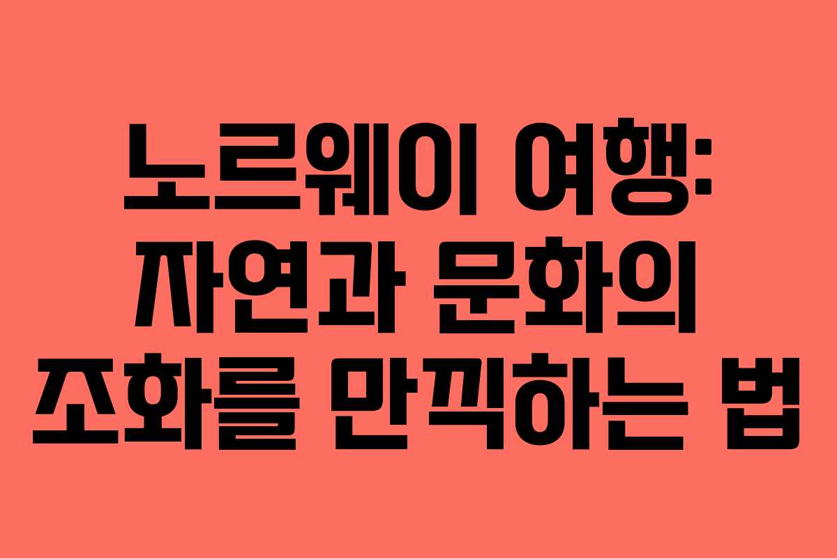 노르웨이 여행: 자연과 문화의 조화를 만끽하는 법 노르웨이 여행: 자연과 문화의 조화를 만끽하는 법