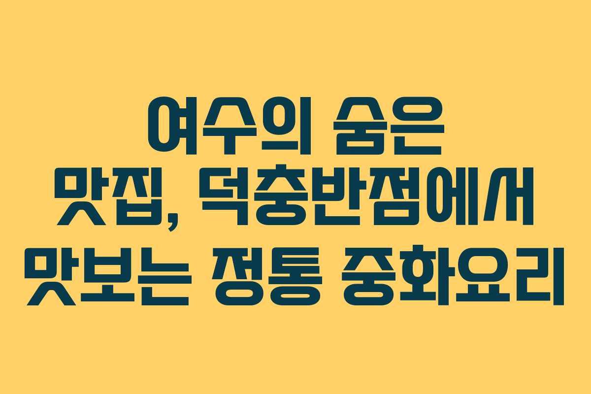 여수의 숨은 맛집, 덕충반점에서 맛보는 정통 중화요리