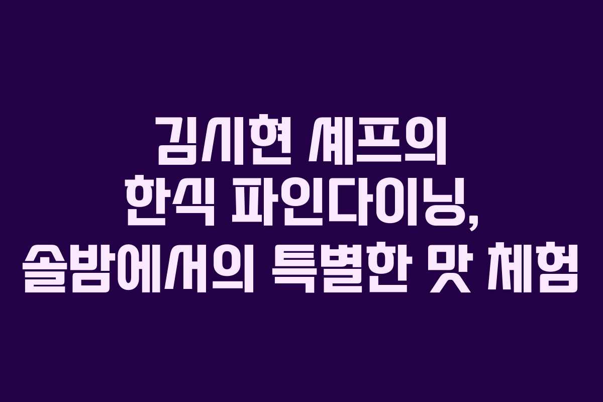 김시현 셰프의 한식 파인다이닝, 솔밤에서의 특별한 맛 체험