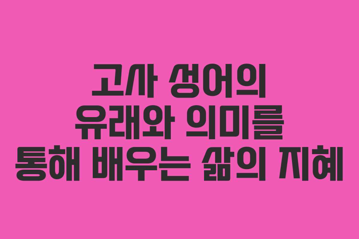 고사 성어의 유래와 의미를 통해 배우는 삶의 지혜 고사 성어의 유래와 의미를 통해 배우는 삶의 지혜