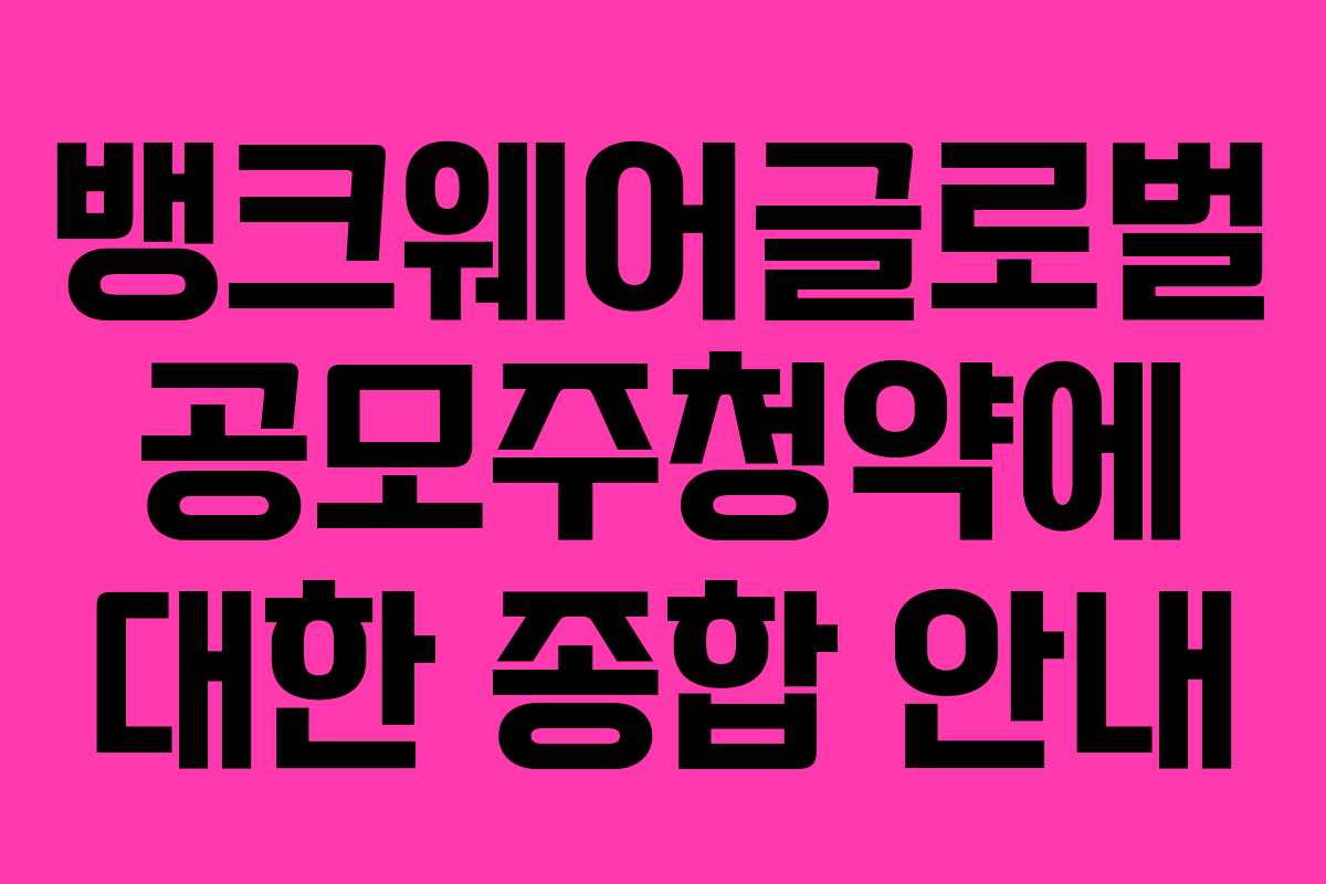 뱅크웨어글로벌 공모주청약에 대한 종합 안내