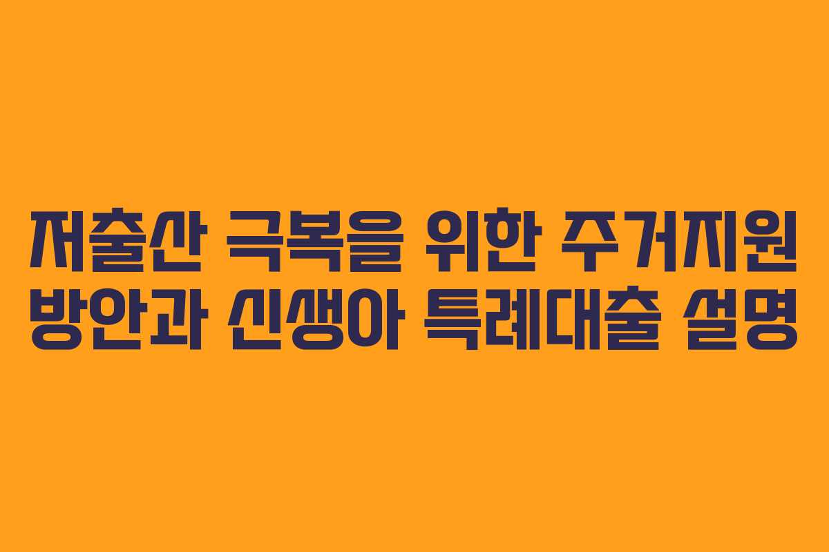 저출산 극복을 위한 주거지원 방안과 신생아 특례대출 설명