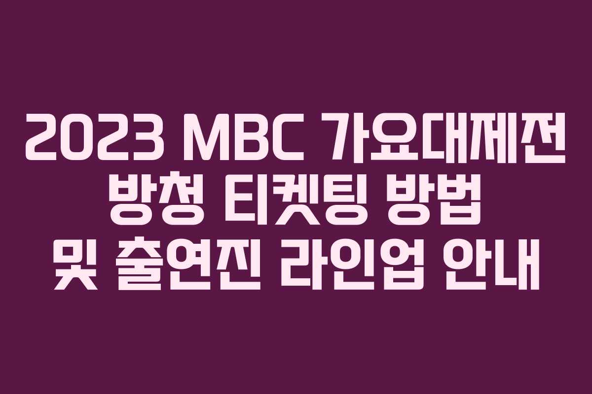 2023 MBC 가요대제전 방청 티켓팅 방법 및 출연진 라인업 안내 2023 MBC 가요대제전 방청 티켓팅 방법 및 출연진 라인업 안내