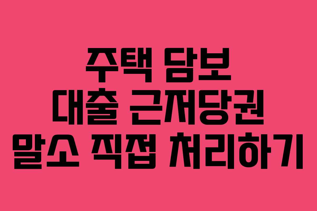 주택 담보 대출 근저당권 말소 직접 처리하기