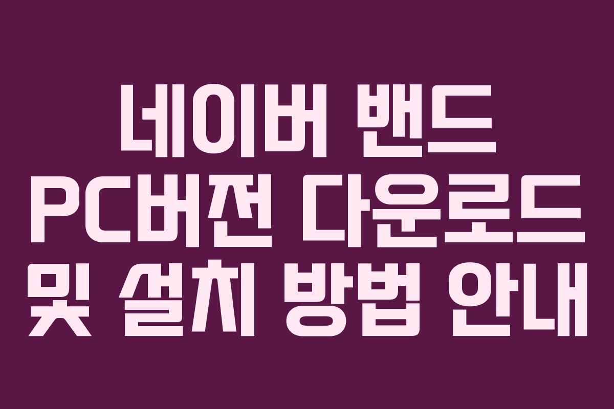 네이버 밴드 PC버전 다운로드 및 설치 방법 안내 네이버 밴드 PC버전 다운로드 및 설치 방법 안내