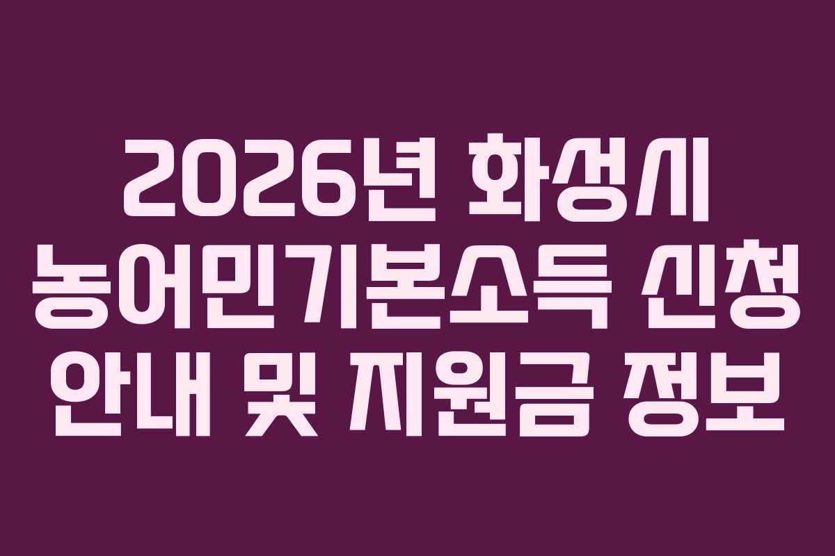 2026년 화성시 농어민기본소득 신청 안내 및 지원금 정보 2026년 화성시 농어민기본소득 신청 안내 및 지원금 정보