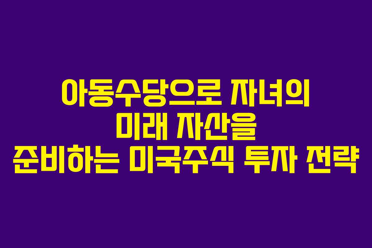 아동수당으로 자녀의 미래 자산을 준비하는 미국주식 투자 전략 아동수당으로 자녀의 미래 자산을 준비하는 미국주식 투자 전략