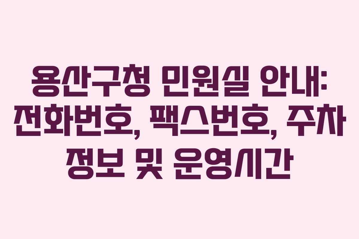 용산구청 민원실 안내: 전화번호, 팩스번호, 주차 정보 및 운영시간