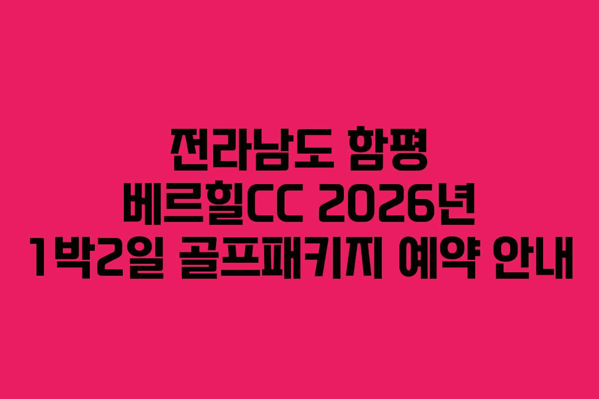 전라남도 함평 베르힐CC 2026년 1박2일 골프패키지 예약 안내