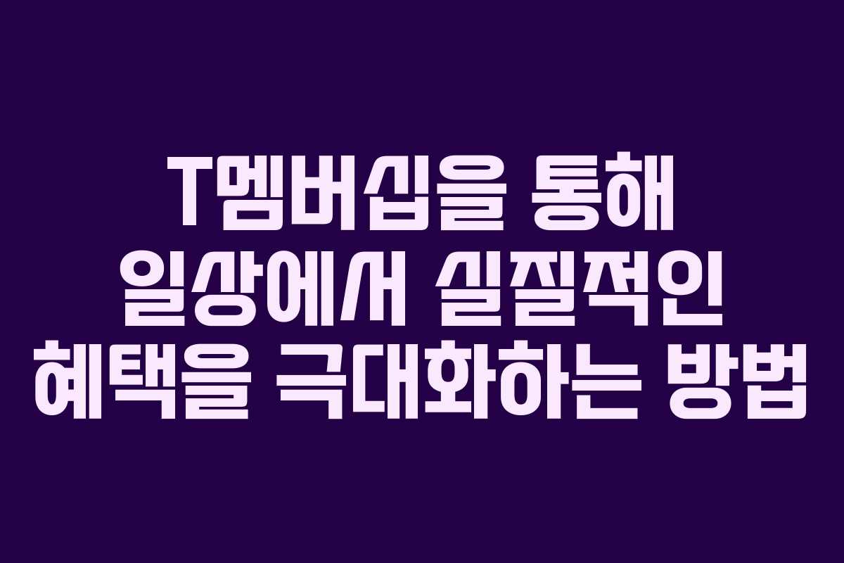 T멤버십을 통해 일상에서 실질적인 혜택을 극대화하는 방법 T멤버십을 통해 일상에서 실질적인 혜택을 극대화하는 방법