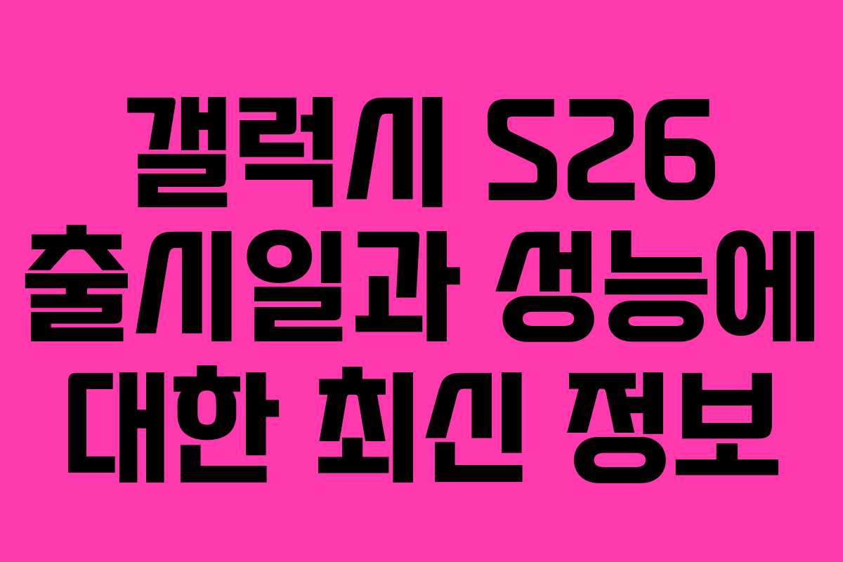 갤럭시 S26 출시일과 성능에 대한 최신 정보 갤럭시 S26 출시일과 성능에 대한 최신 정보
