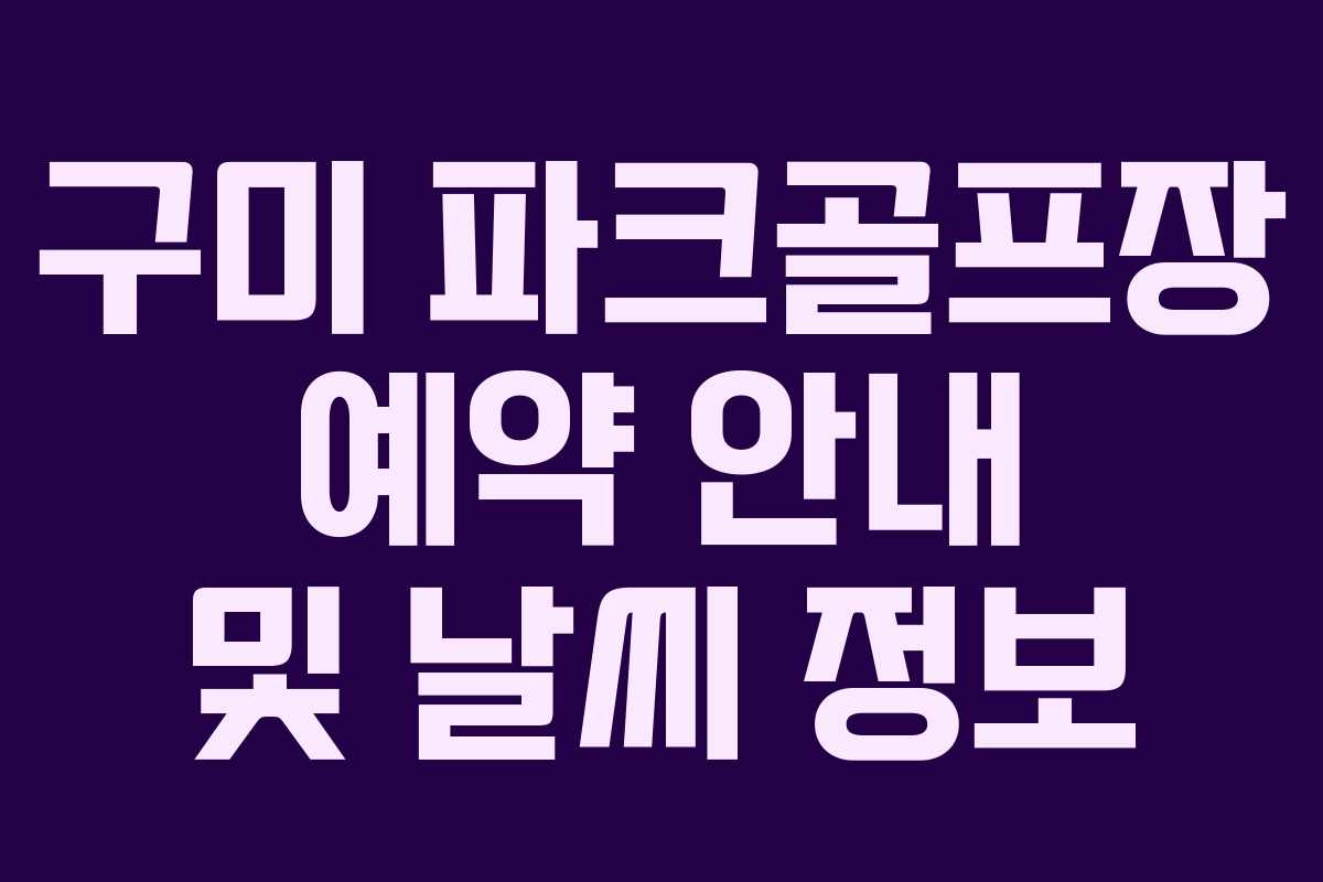 구미 파크골프장 예약 안내 및 날씨 정보 구미 파크골프장 예약 안내 및 날씨 정보