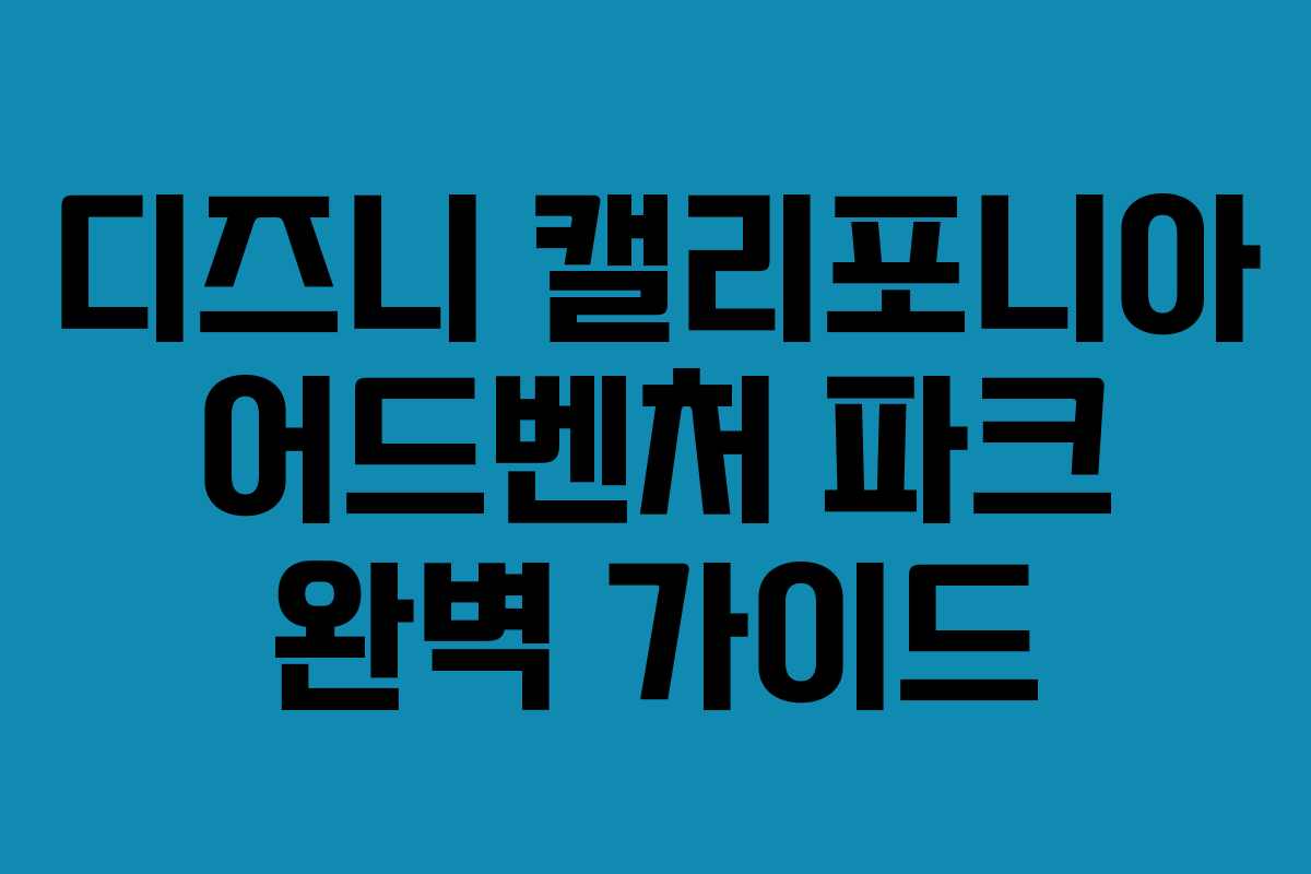디즈니 캘리포니아 어드벤처 파크 완벽 가이드 디즈니 캘리포니아 어드벤처 파크 완벽 가이드