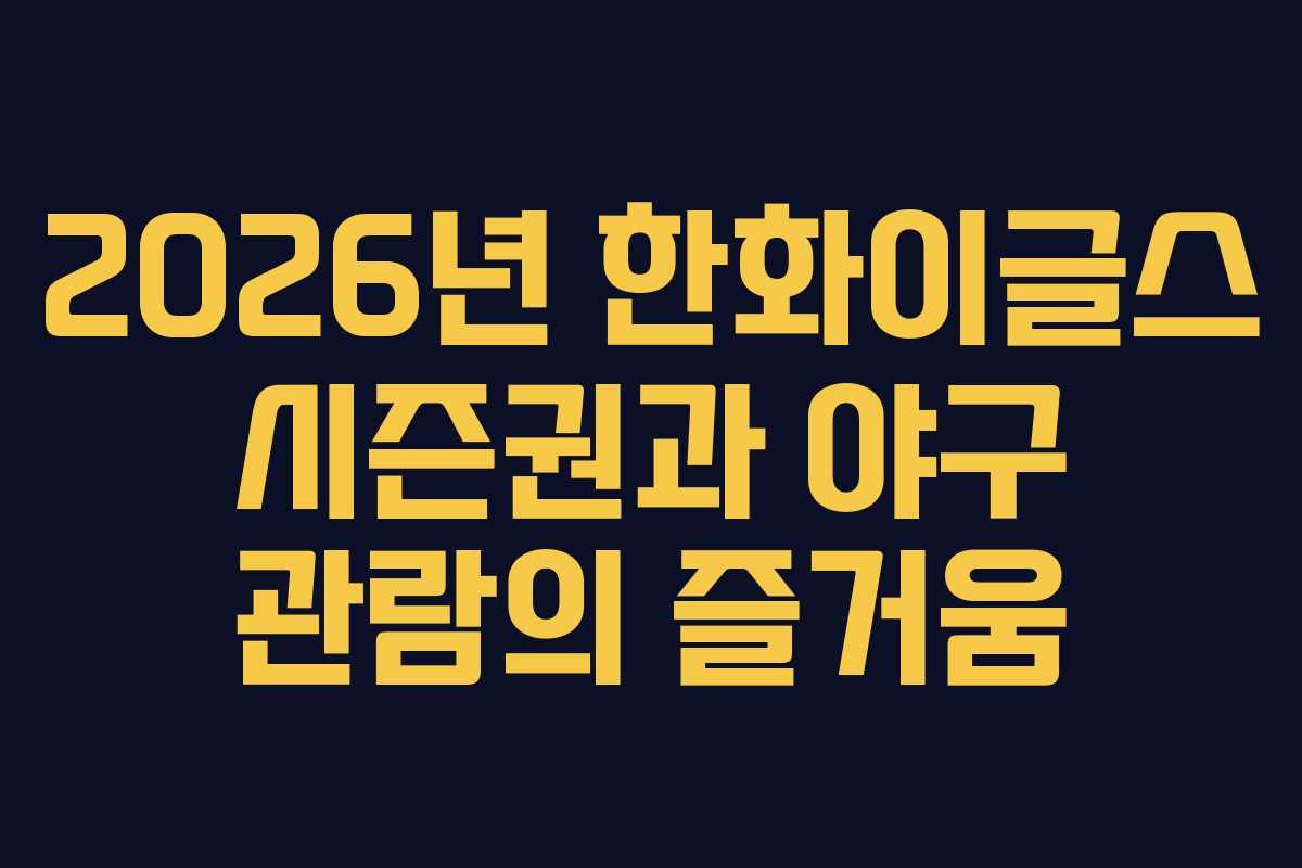 2026년 한화이글스 시즌권과 야구 관람의 즐거움 2026년 한화이글스 시즌권과 야구 관람의 즐거움