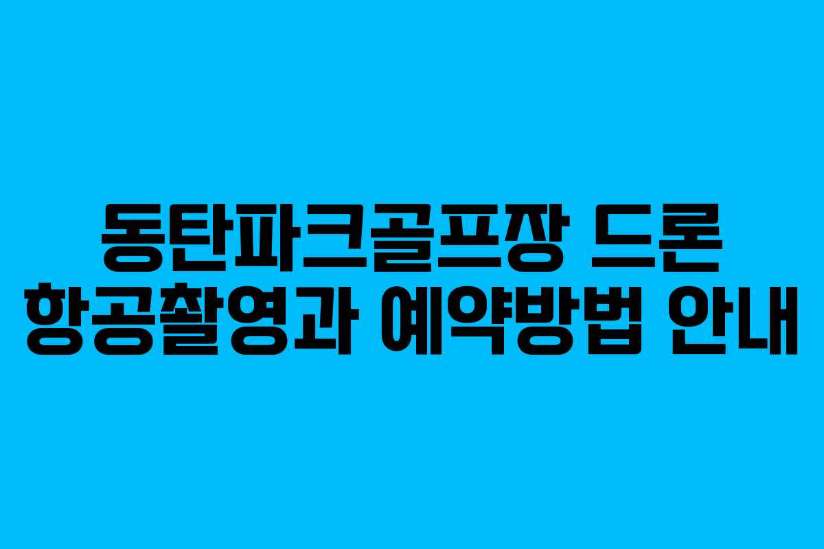동탄파크골프장 드론 항공촬영과 예약방법 안내