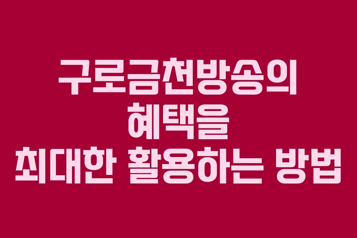 구로금천방송의 혜택을 최대한 활용하는 방법