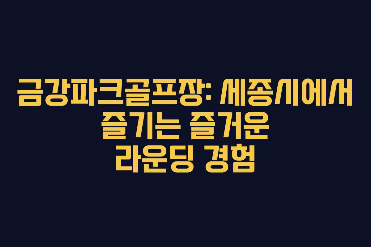 금강파크골프장: 세종시에서 즐기는 즐거운 라운딩 경험 금강파크골프장: 세종시에서 즐기는 즐거운 라운딩 경험