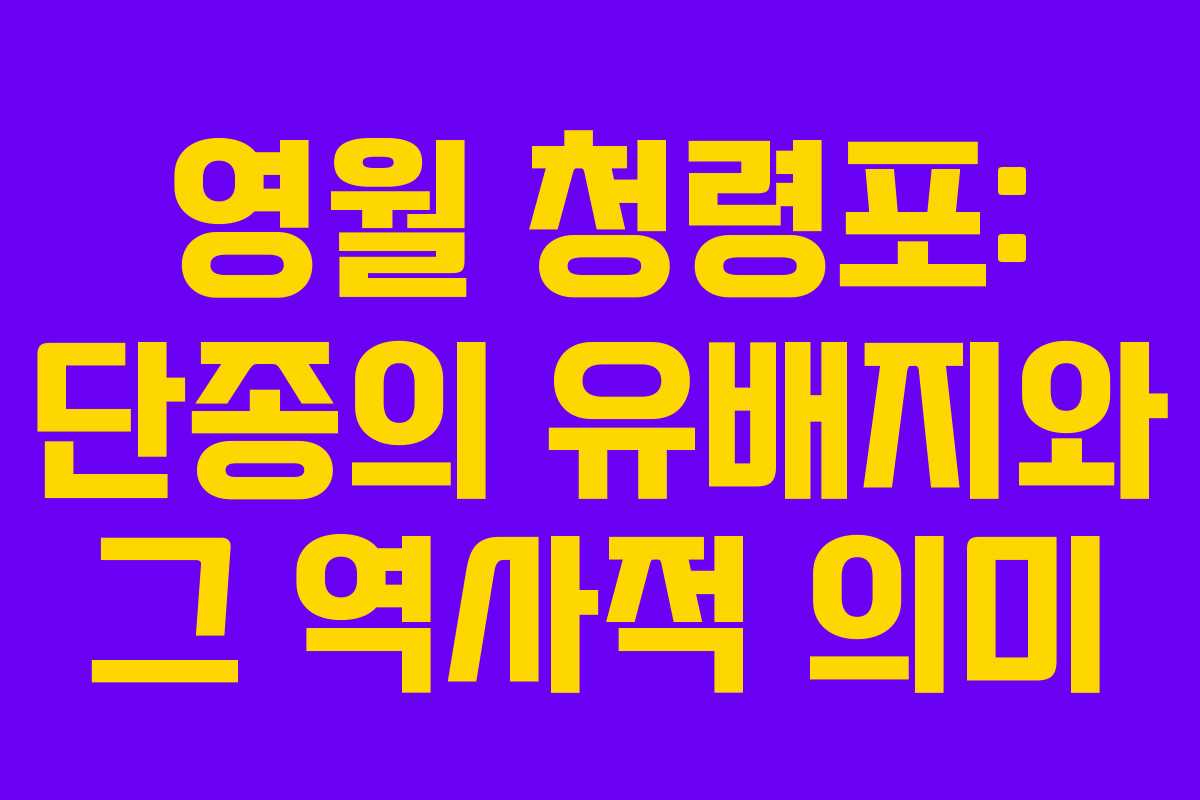 영월 청령포: 단종의 유배지와 그 역사적 의미 영월 청령포: 단종의 유배지와 그 역사적 의미