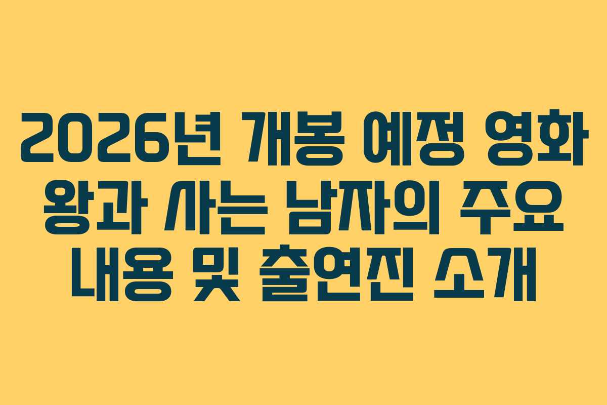 2026년 개봉 예정 영화 왕과 사는 남자의 주요 내용 및 출연진 소개