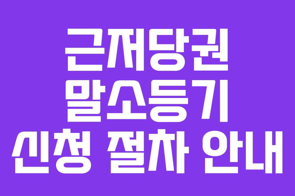 근저당권 말소등기 신청 절차 안내
