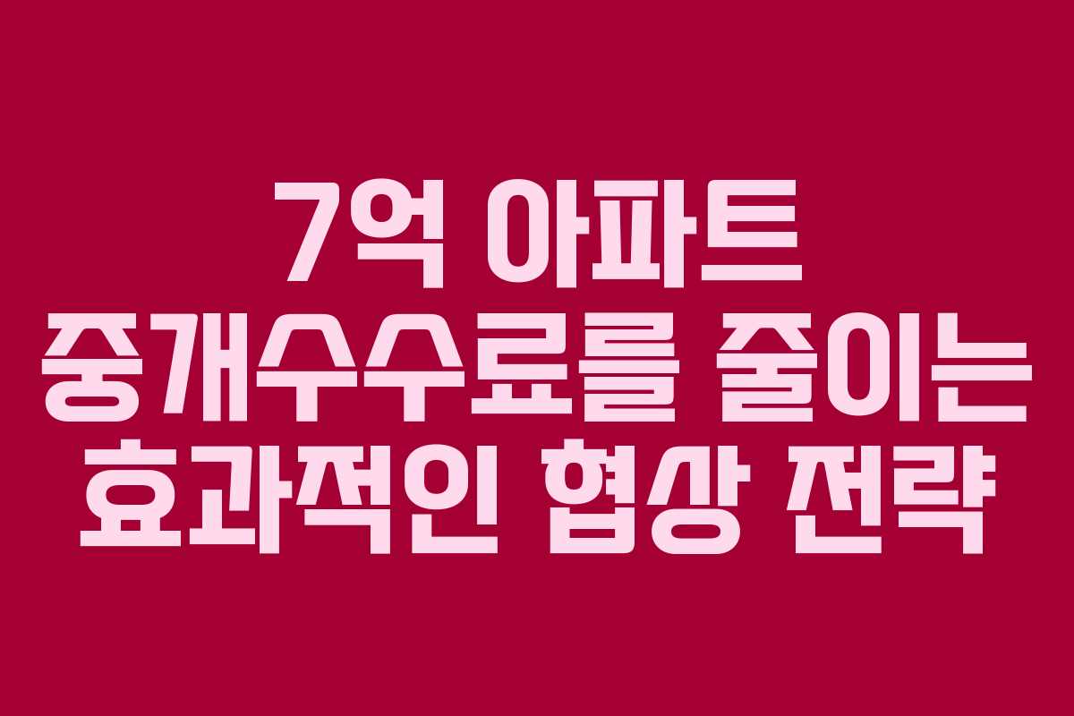 7억 아파트 중개수수료를 줄이는 효과적인 협상 전략