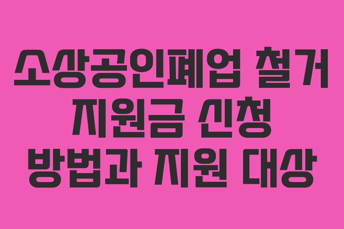소상공인폐업 철거 지원금 신청 방법과 지원 대상