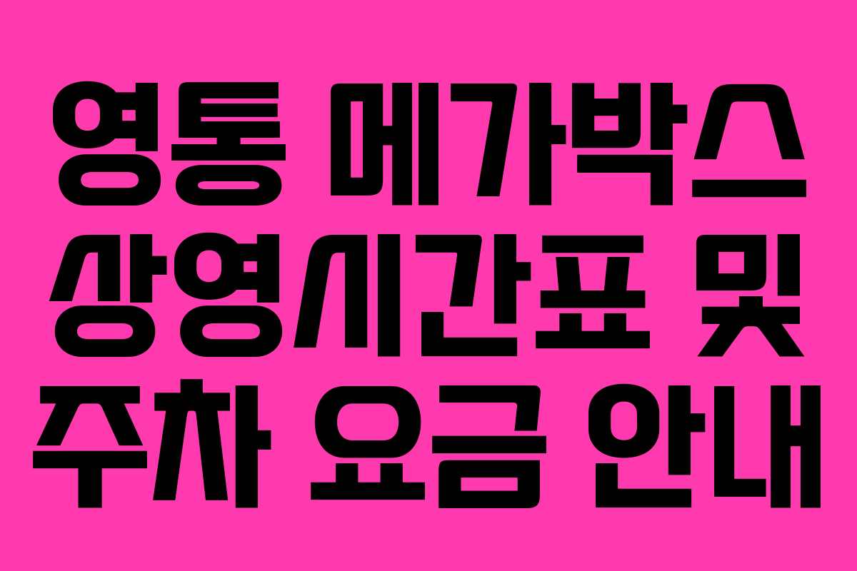 영통 메가박스 상영시간표 및 주차 요금 안내 영통 메가박스 상영시간표 및 주차 요금 안내