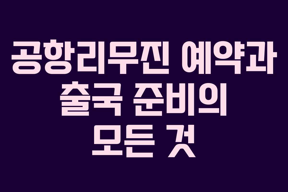 공항리무진 예약과 출국 준비의 모든 것