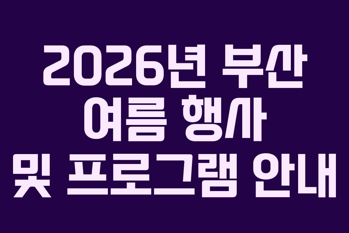 2026년 부산 여름 행사 및 프로그램 안내