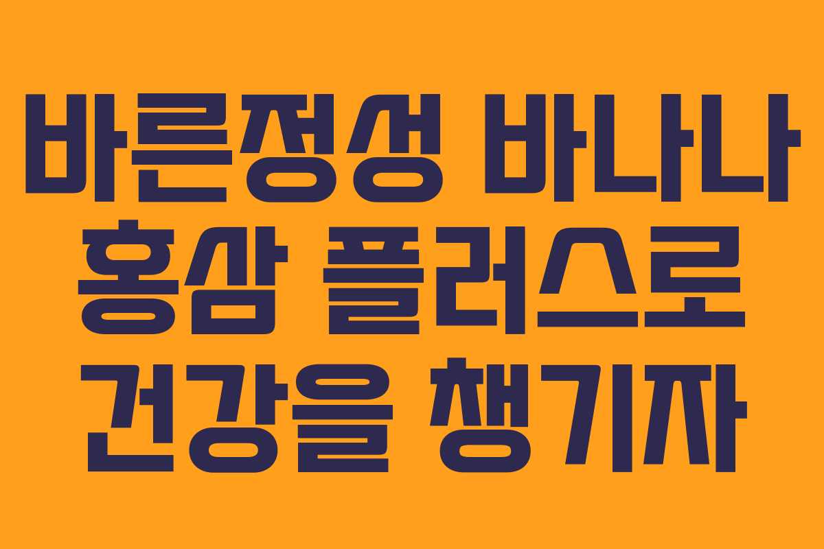 바른정성 바나나 홍삼 플러스로 건강을 챙기자