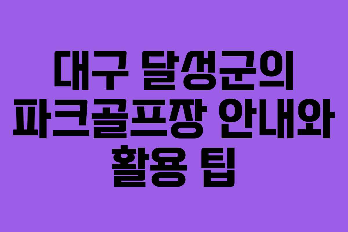 대구 달성군의 파크골프장 안내와 활용 팁 대구 달성군의 파크골프장 안내와 활용 팁