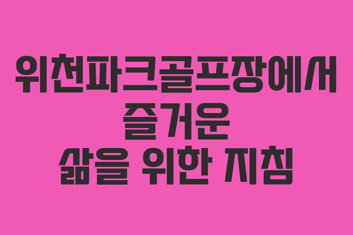 위천파크골프장에서 즐거운 삶을 위한 지침