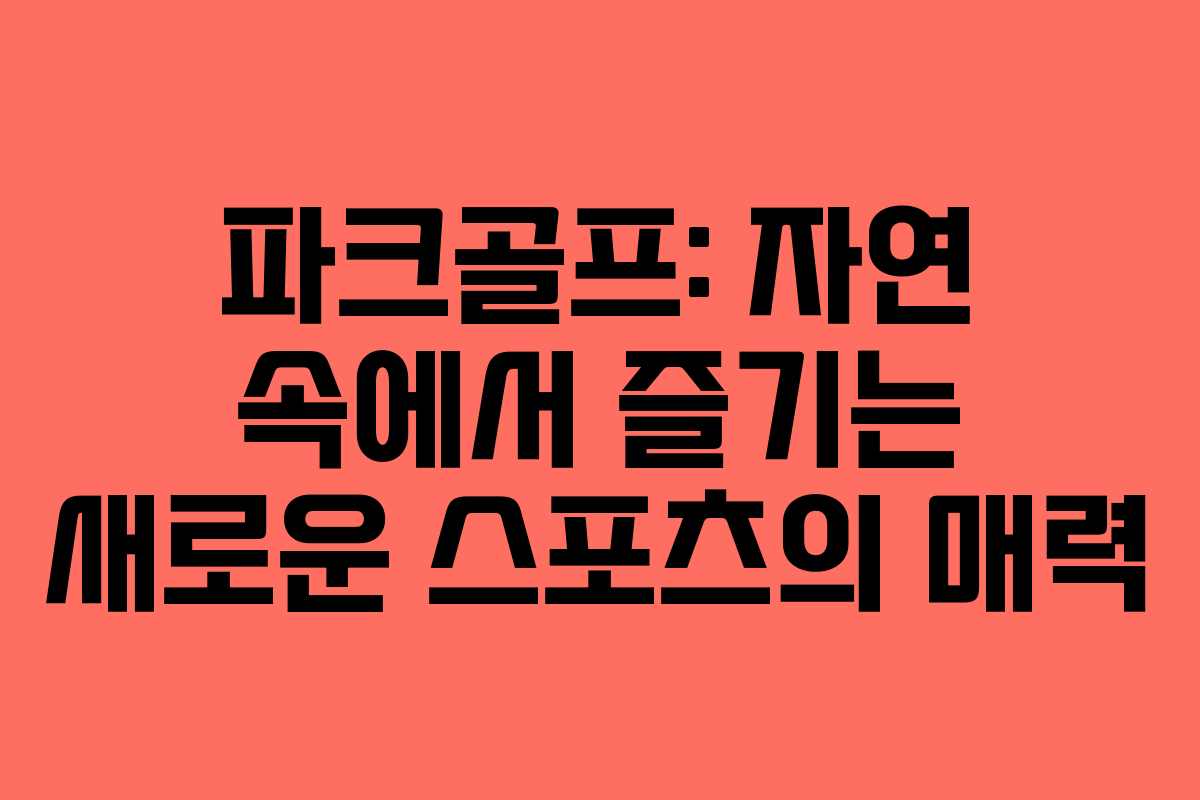 파크골프: 자연 속에서 즐기는 새로운 스포츠의 매력 파크골프: 자연 속에서 즐기는 새로운 스포츠의 매력