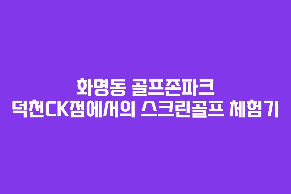 화명동 골프존파크 덕천CK점에서의 스크린골프 체험기