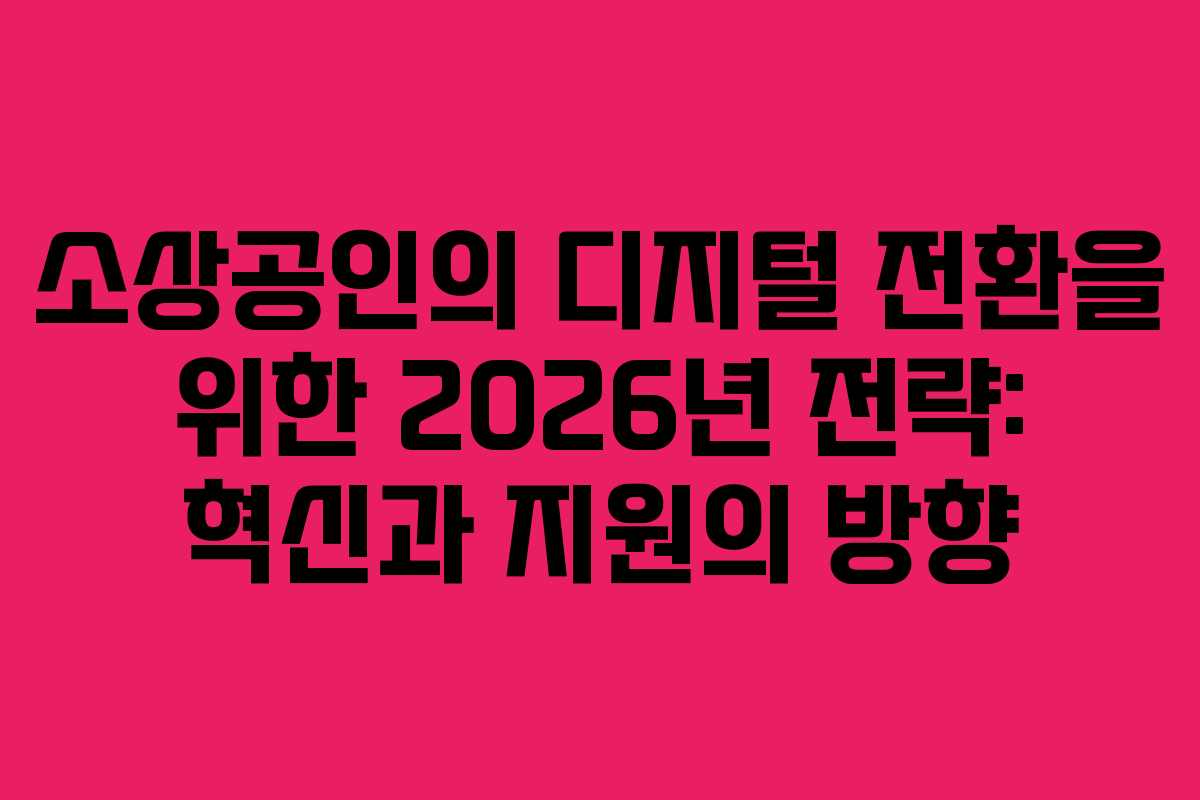 소상공인의 디지털 전환을 위한 2026년 전략: 혁신과 지원의 방향 소상공인의 디지털 전환을 위한 2026년 전략: 혁신과 지원의 방향