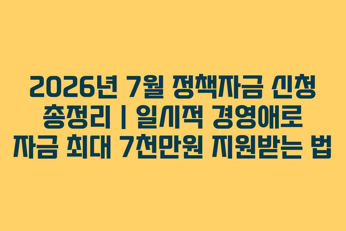 2026년 7월 정책자금 신청 총정리 | 일시적 경영애로 자금 최대 7천만원 지원받는 법