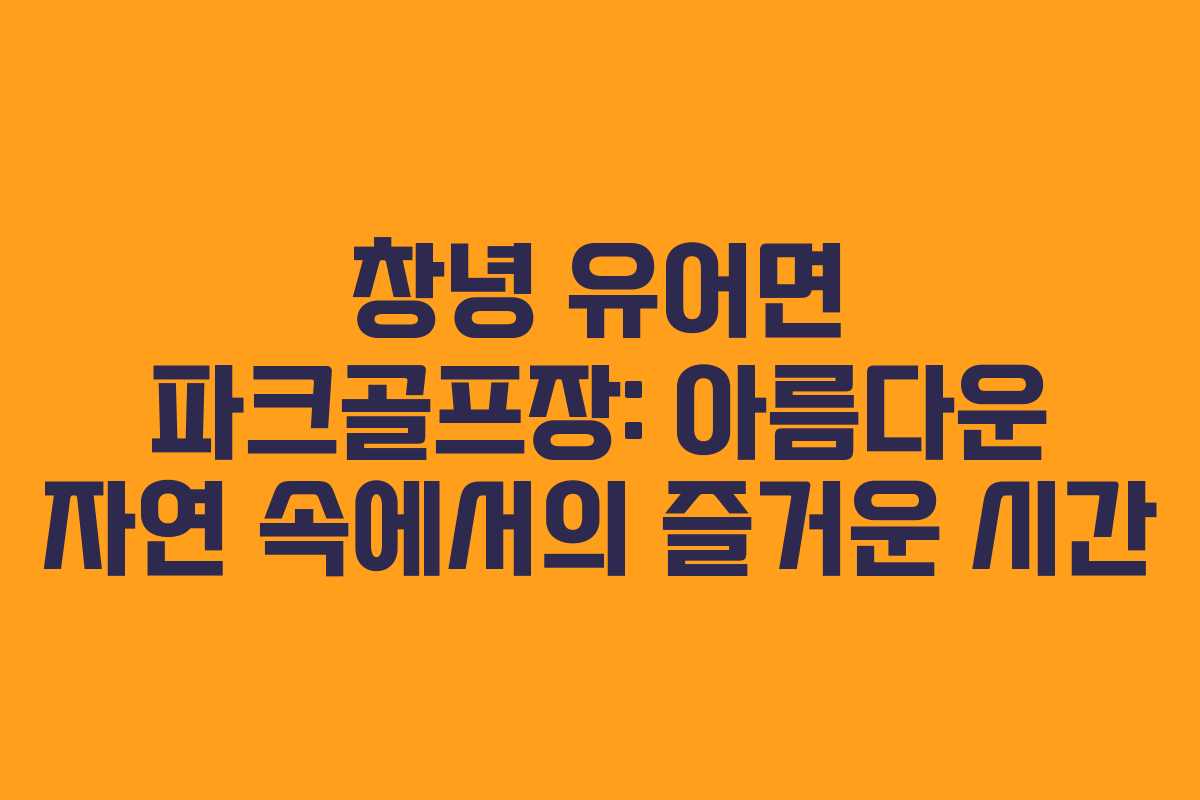 창녕 유어면 파크골프장: 아름다운 자연 속에서의 즐거운 시간
