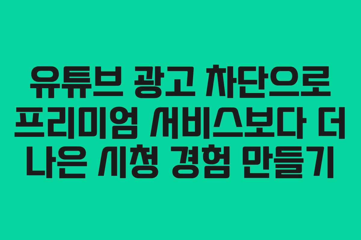 유튜브 광고 차단으로 프리미엄 서비스보다 더 나은 시청 경험 만들기 유튜브 광고 차단으로 프리미엄 서비스보다 더 나은 시청 경험 만들기
