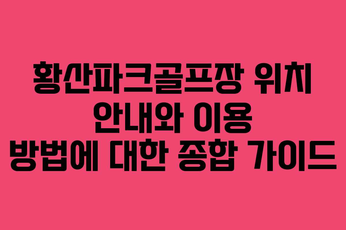 황산파크골프장 위치 안내와 이용 방법에 대한 종합 가이드 황산파크골프장 위치 안내와 이용 방법에 대한 종합 가이드