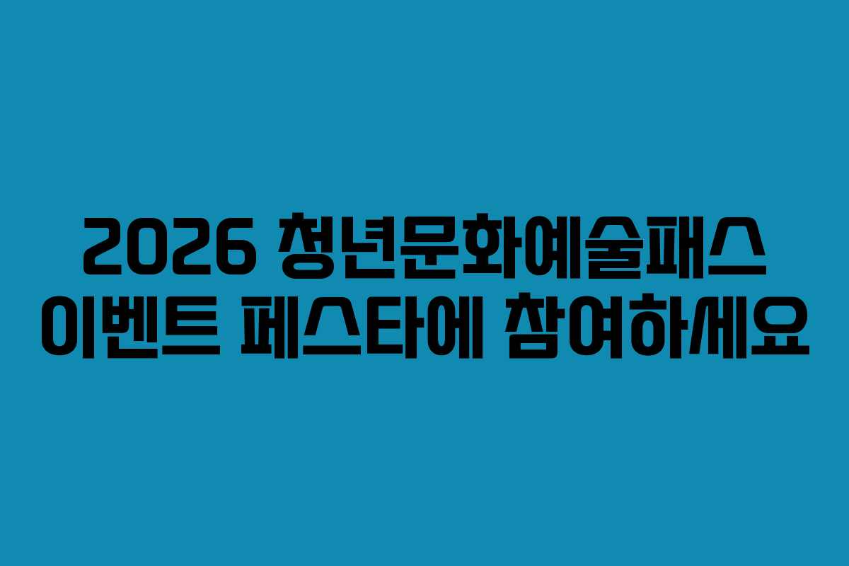 2026 청년문화예술패스 이벤트 페스타에 참여하세요