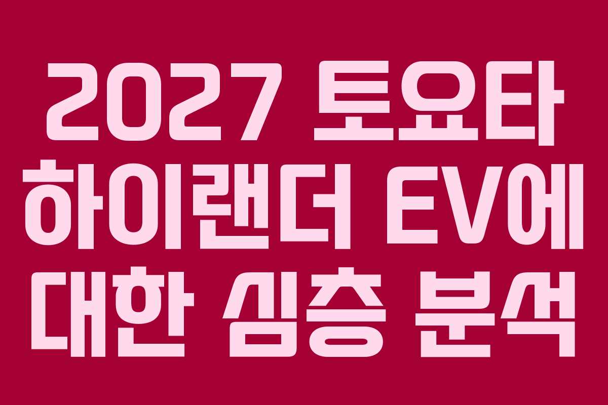 2027 토요타 하이랜더 EV에 대한 심층 분석 2027 토요타 하이랜더 EV에 대한 심층 분석
