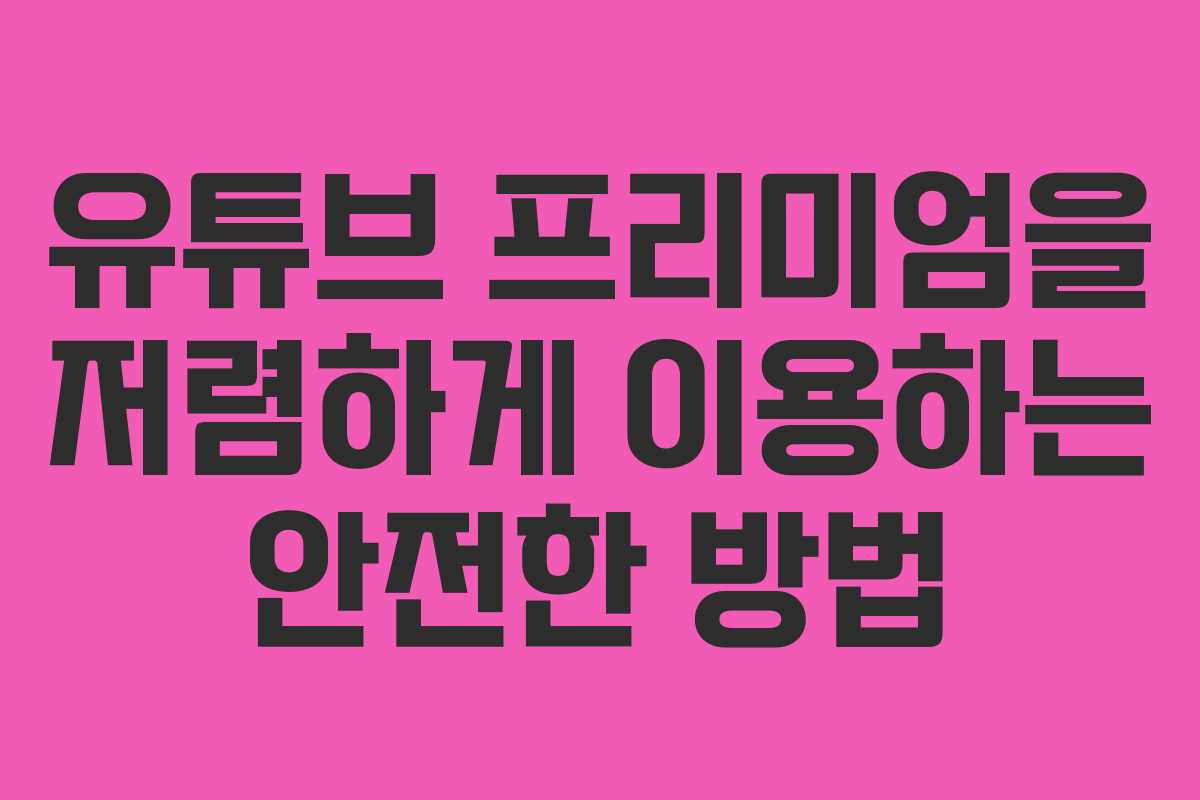 유튜브 프리미엄을 저렴하게 이용하는 안전한 방법 유튜브 프리미엄을 저렴하게 이용하는 안전한 방법