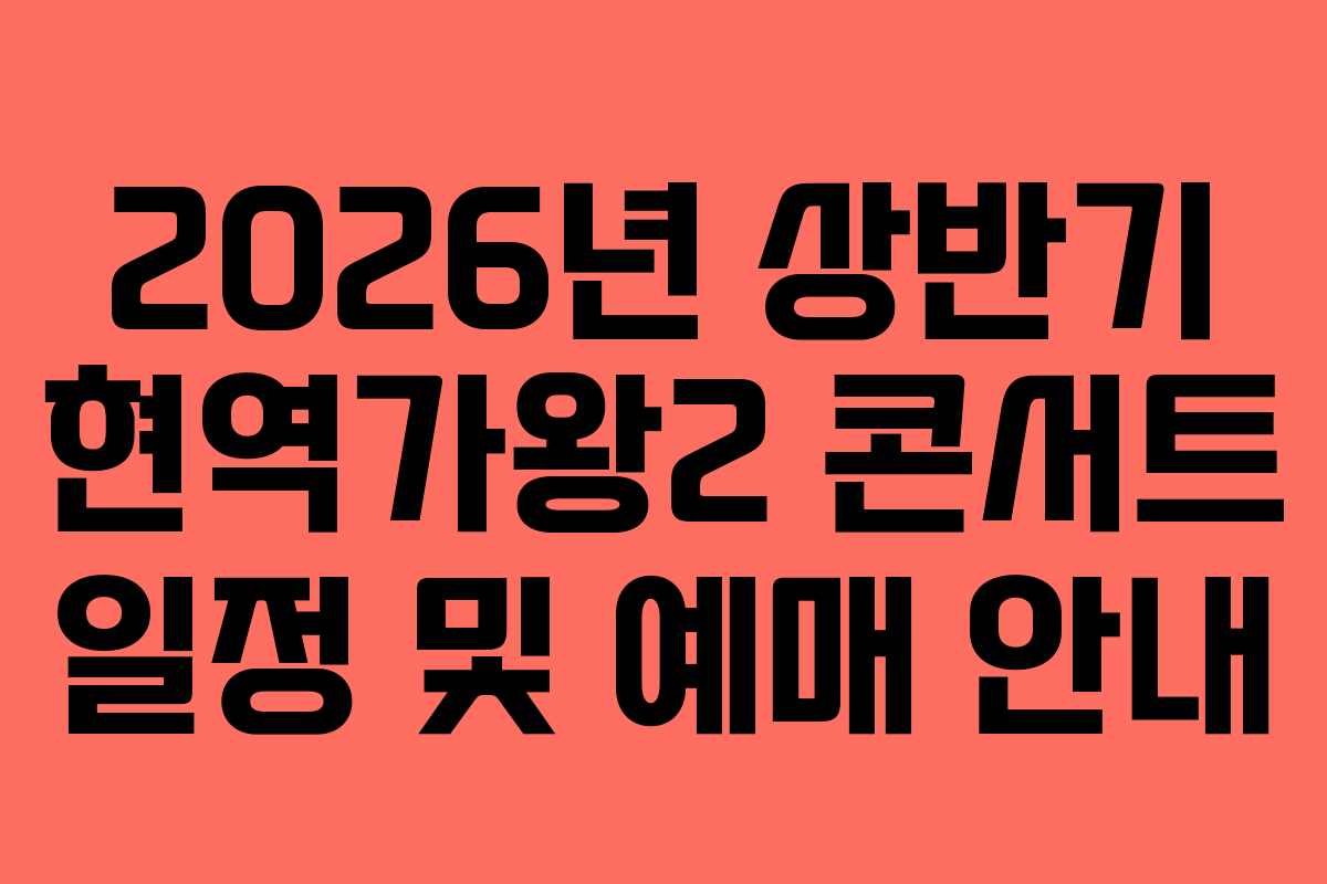 2026년 상반기 현역가왕2 콘서트 일정 및 예매 안내 2026년 상반기 현역가왕2 콘서트 일정 및 예매 안내