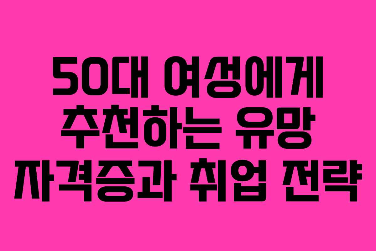 50대 여성에게 추천하는 유망 자격증과 취업 전략 50대 여성에게 추천하는 유망 자격증과 취업 전략