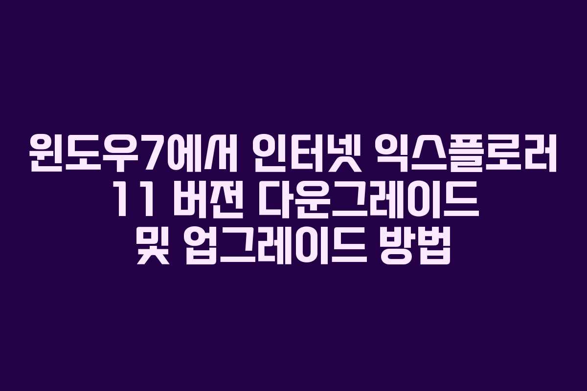 윈도우7에서 인터넷 익스플로러 11 버전 다운그레이드 및 업그레이드 방법 윈도우7에서 인터넷 익스플로러 11 버전 다운그레이드 및 업그레이드 방법