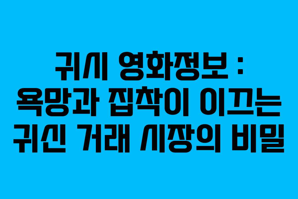 귀시 영화정보 : 욕망과 집착이 이끄는 귀신 거래 시장의 비밀 귀시 영화정보 : 욕망과 집착이 이끄는 귀신 거래 시장의 비밀