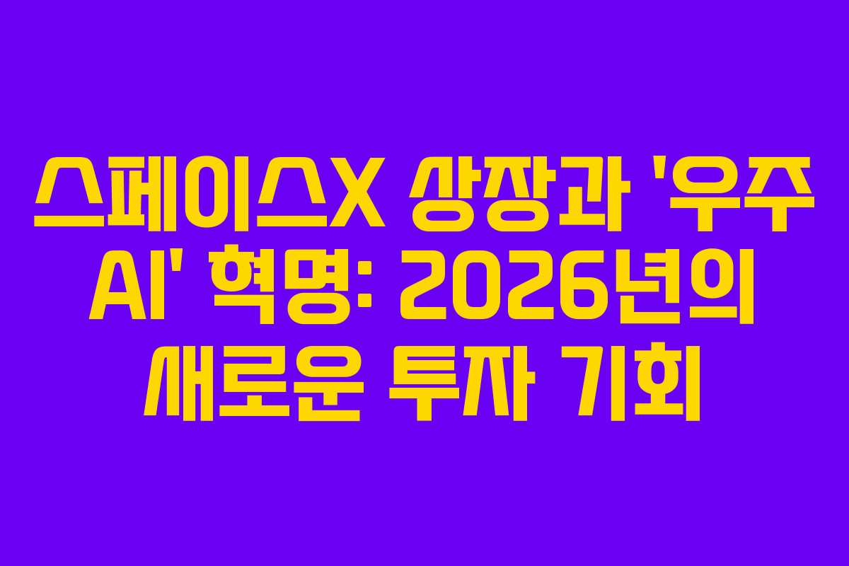 스페이스X 상장과 ‘우주 AI’ 혁명: 2026년의 새로운 투자 기회
