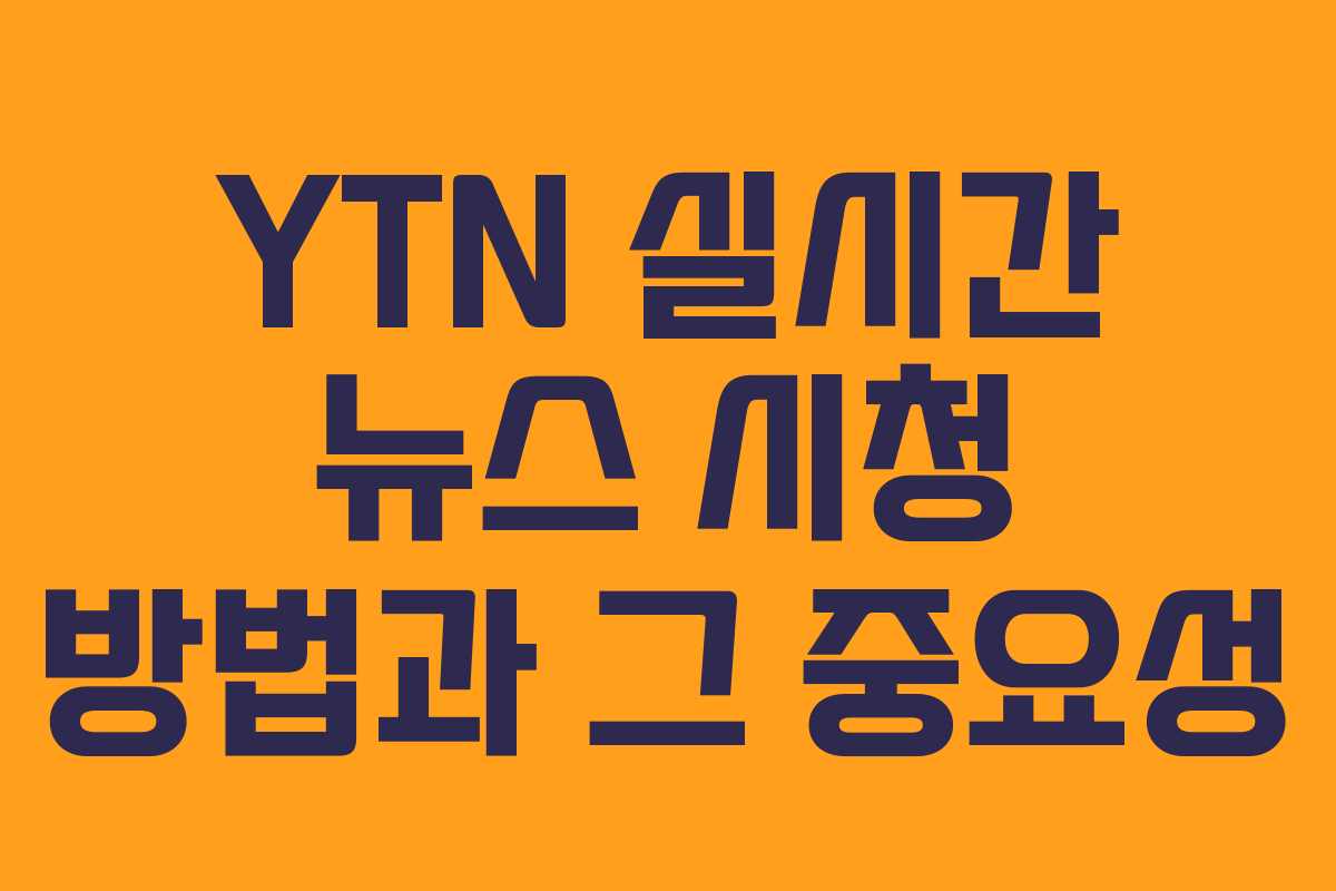 YTN 실시간 뉴스 시청 방법과 그 중요성