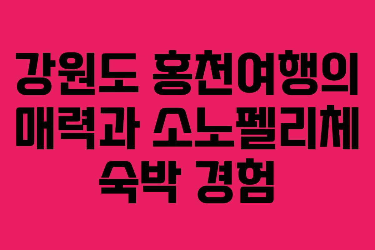 강원도 홍천여행의 매력과 소노펠리체 숙박 경험 강원도 홍천여행의 매력과 소노펠리체 숙박 경험