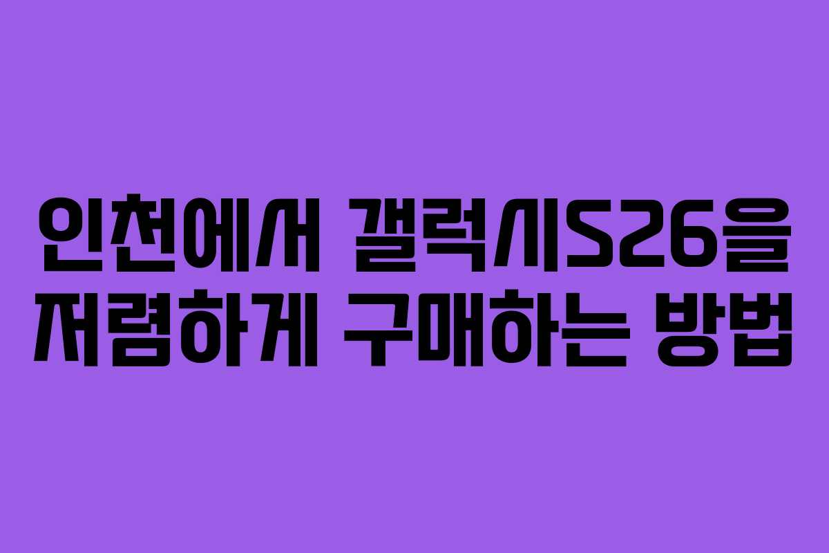 인천에서 갤럭시S26을 저렴하게 구매하는 방법